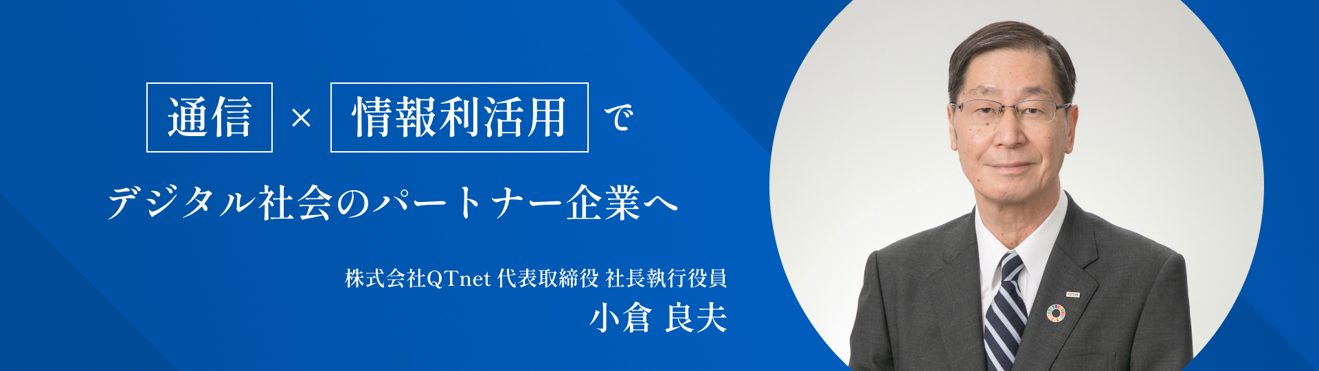 「通信」×「情報利活用」でデジタル社会のパートナー企業へ 株式会社QTnet 代表取締役 社長執行役員 小倉 良夫