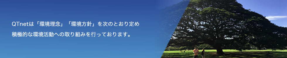 QTnetは「環境理念」「環境方針」を次のとおり定め積極的な環境活動への取り組みを行っております。