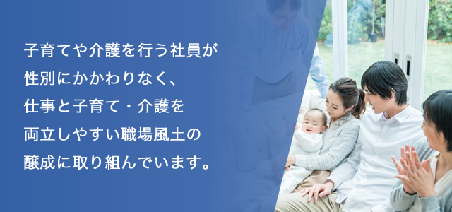 子育てを行う社員が性別にかかわりなく、仕事と子育てを両立しやすい職場風土の醸成を図るため、弊社では福岡県子育て応援宣言に登録するなど、子育て支援の取り組みを行っています。